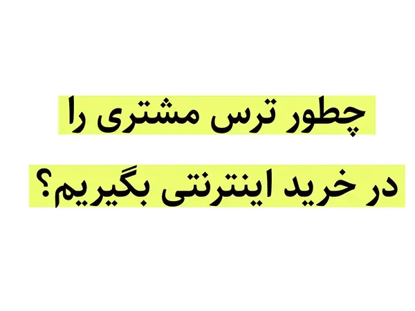 چطور ترس مشتری را در خرید اینترنتی بگیریم؟