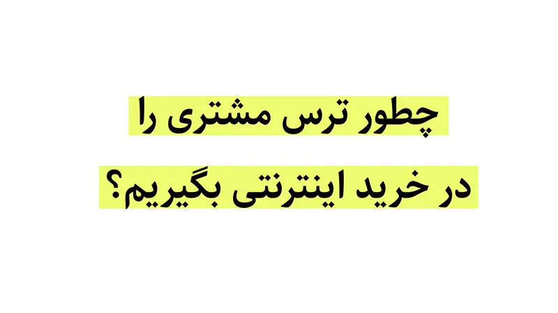 چطور ترس مشتری را در خرید اینترنتی بگیریم؟